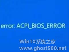 电脑蓝屏代码ACPI BIOS Error怎么回事？蓝屏ACPI BIOS Error的处理方法