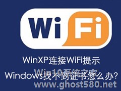 WinXP连接WiFi提示Windows找不到证书怎么办？