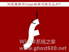 Win7浏览器提示Flash版本过低怎么办？Flash Player怎么安装？